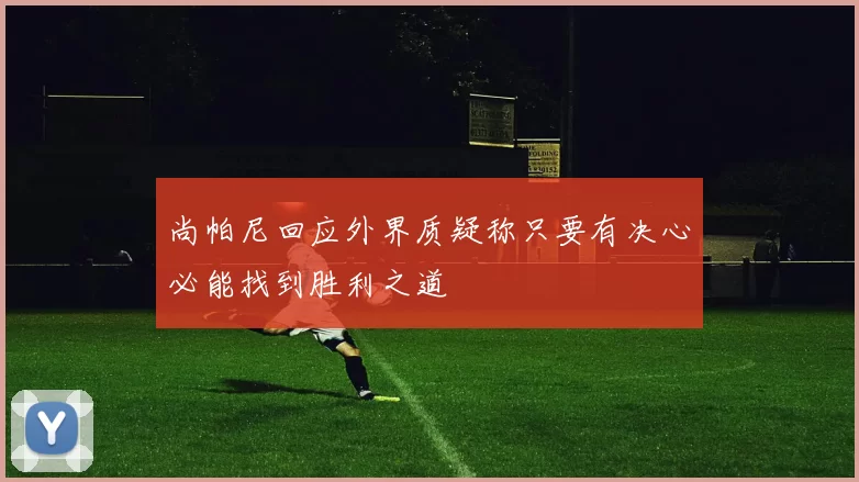 尚帕尼回应外界质疑称只要有决心必能找到胜利之道