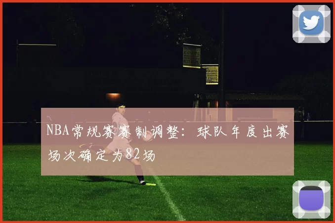 NBA常规赛赛制调整:球队年度出赛场次确定为82场
